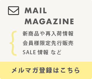 メールマガジン 新商品や再入荷情報、会員様限定先行販売、SALE情報など メルマガ登録はこちら